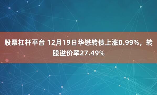 股票杠杆平台 12月19日华懋转债上涨0.99%，转股溢价率27.49%