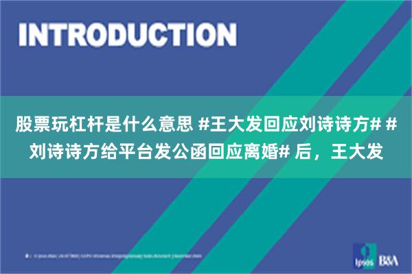 股票玩杠杆是什么意思 #王大发回应刘诗诗方# #刘诗诗方给平台发公函回应离婚# 后，王大发