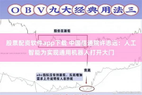 股票配资软件app下载 中国信通院许志远：人工智能为实现通用机器人打开大门