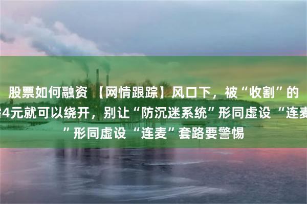 股票如何融资 【网情跟踪】风口下，被“收割”的中小商家 只需4元就可以绕开，别让“防沉迷系统”形同虚设 “连麦”套路要警惕