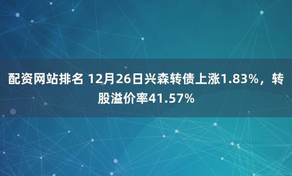 配资网站排名 12月26日兴森转债上涨1.83%，转股溢价率41.57%