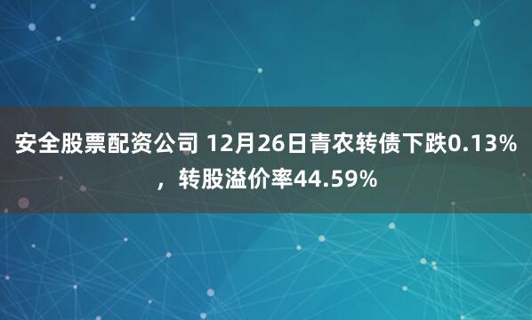 安全股票配资公司 12月26日青农转债下跌0.13%，转股溢价率44.59%