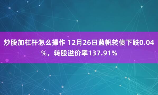 炒股加杠杆怎么操作 12月26日蓝帆转债下跌0.04%，转股溢价率137.91%