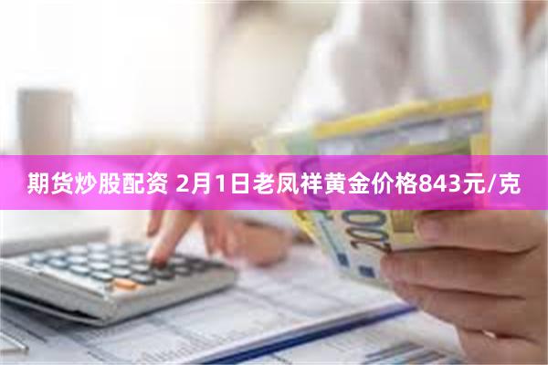 期货炒股配资 2月1日老凤祥黄金价格843元/克