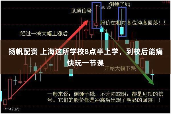 扬帆配资 上海这所学校8点半上学，到校后能痛快玩一节课