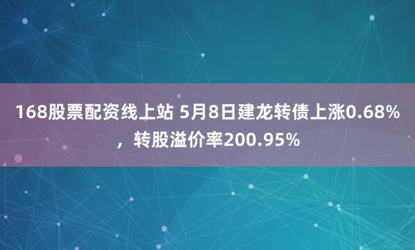 168股票配资线上站 5月8日建龙转债上涨0.68%，转股溢价率200.95%